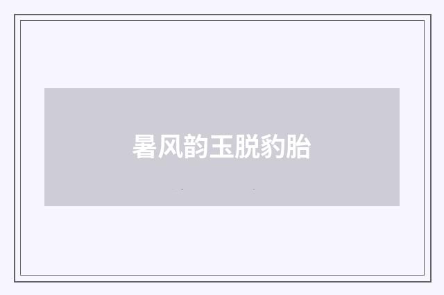 暑风韵玉脱豹胎