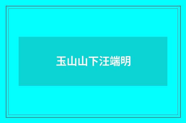 玉山山下汪端明