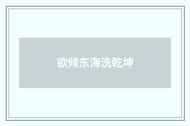 欲倾东海洗乾坤