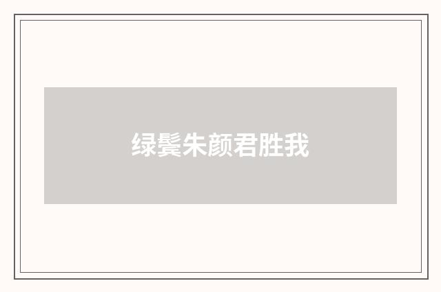 绿鬓朱颜君胜我