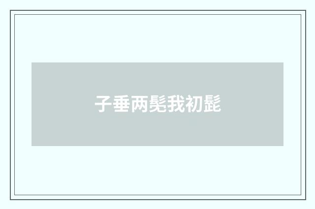 子垂两髧我初髭