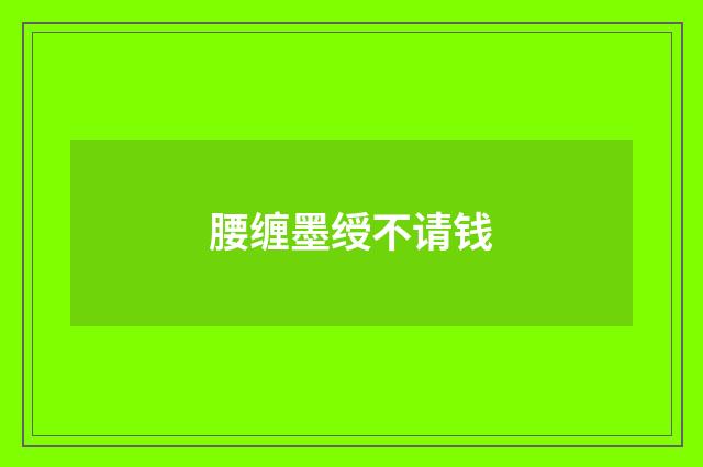 腰缠墨绶不请钱