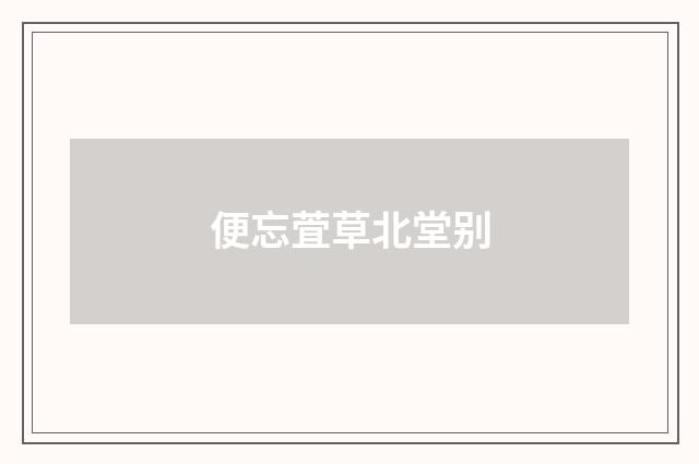 便忘萓草北堂别