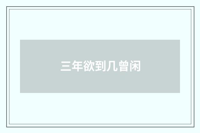 三年欲到几曾闲