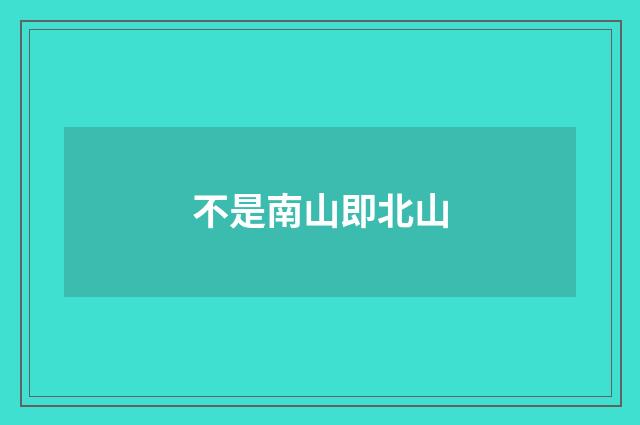 不是南山即北山