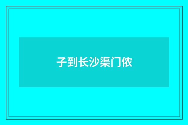 子到长沙渠门侬