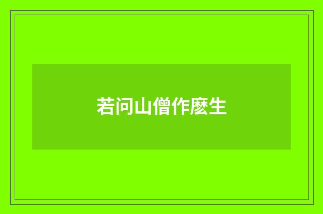若问山僧作麽生