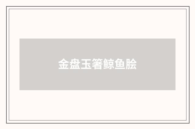 金盘玉箸鲸鱼脍