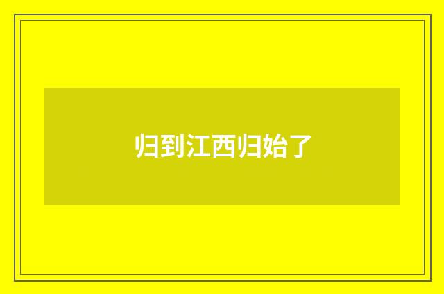 归到江西归始了