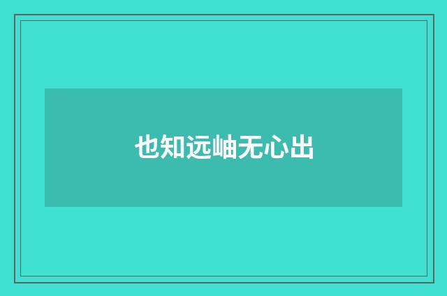 也知远岫无心出