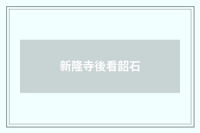 新隆寺後看韶石
