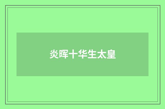 炎晖十华生太皇