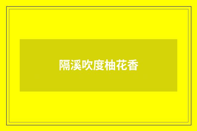 隔溪吹度柚花香