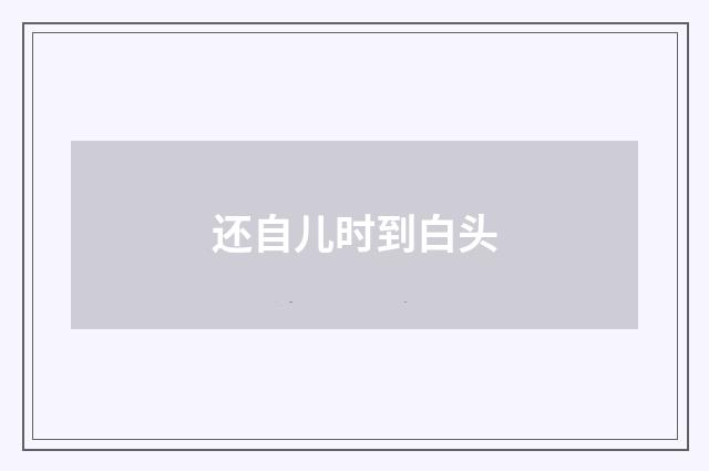 还自儿时到白头