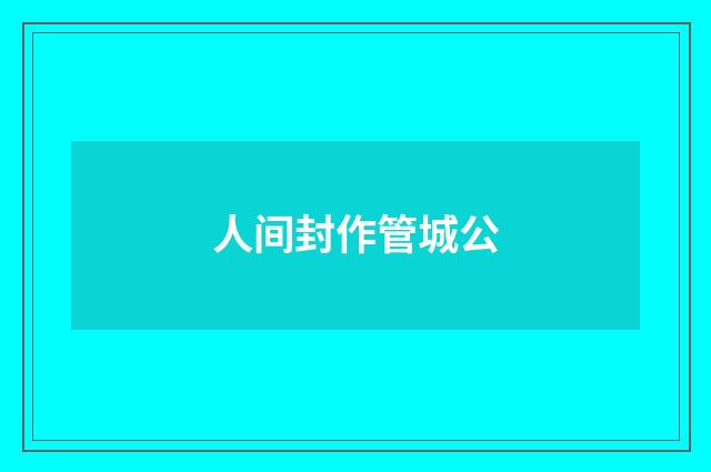 人间封作管城公