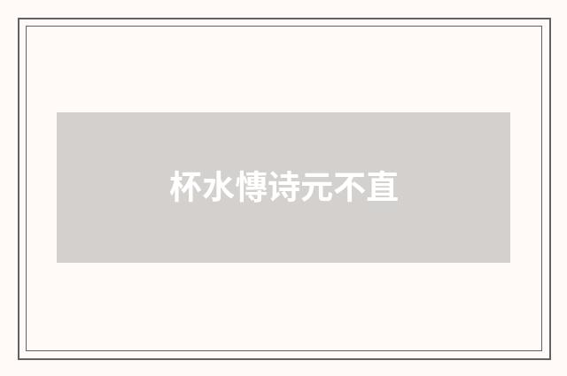 杯水慱诗元不直