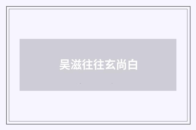 吴滋往往玄尚白