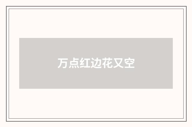 万点红边花又空