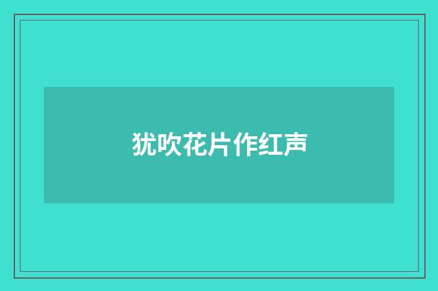 犹吹花片作红声