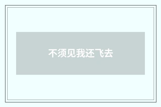 不须见我还飞去