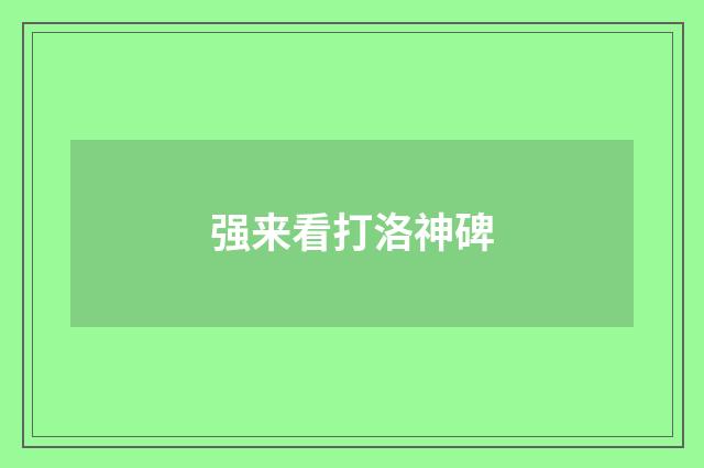 强来看打洛神碑