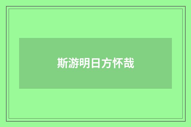 斯游明日方怀哉