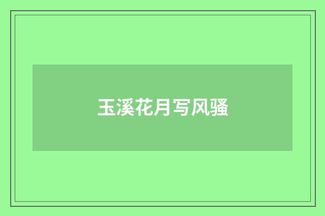 玉溪花月写风骚