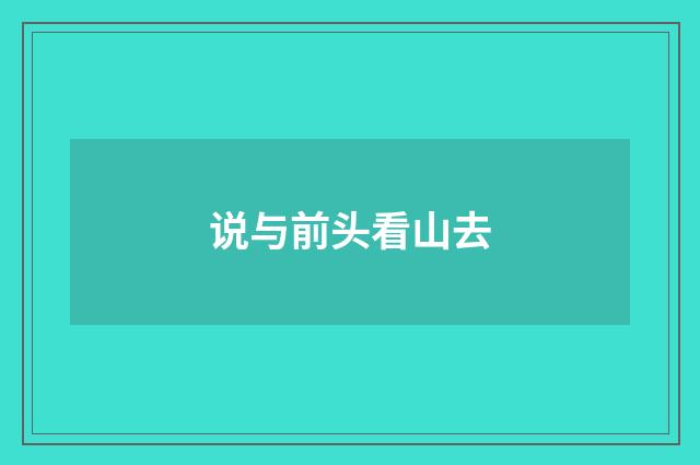 说与前头看山去