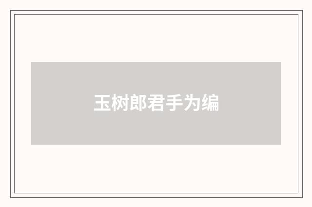 玉树郎君手为编