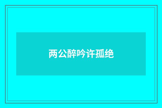 两公醉吟许孤绝