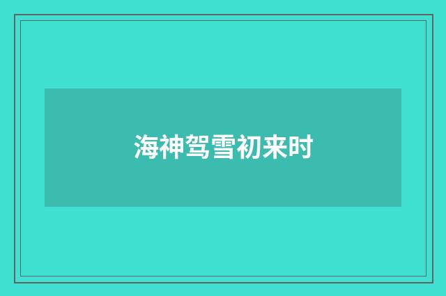 海神驾雪初来时