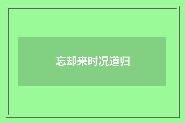 忘却来时况道归
