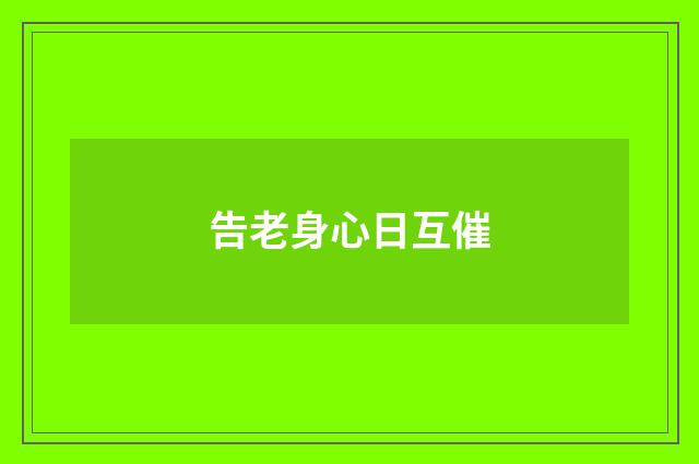告老身心日互催