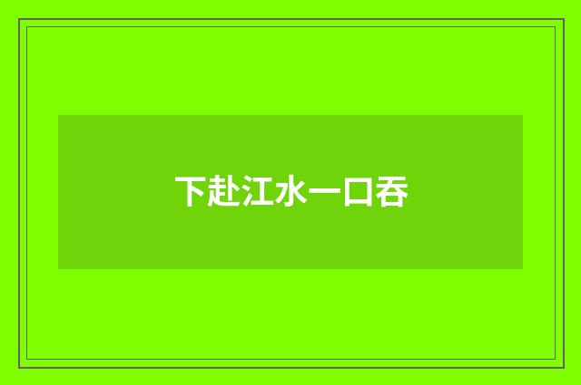 下赴江水一口吞