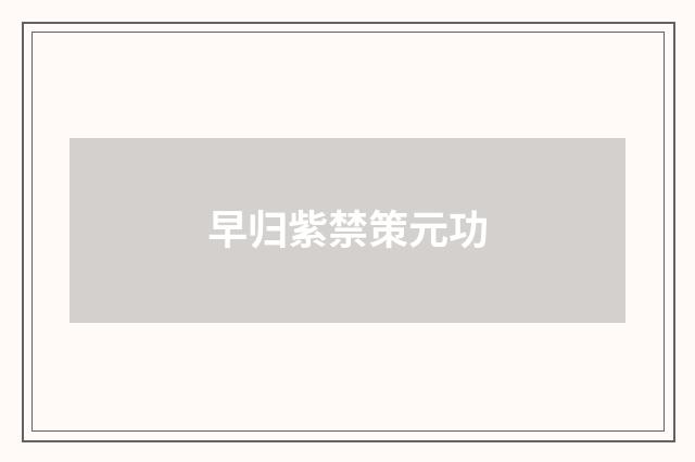 早归紫禁策元功