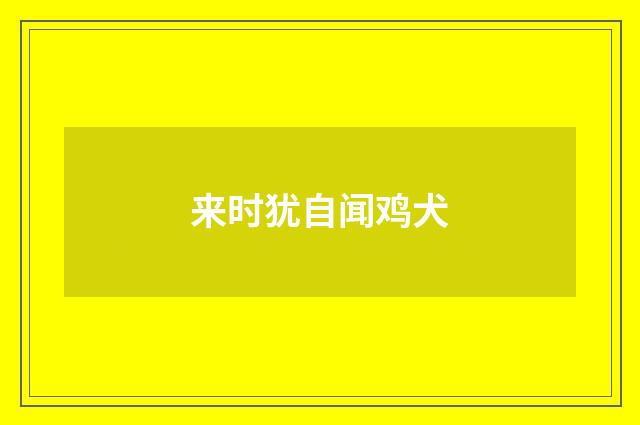 来时犹自闻鸡犬