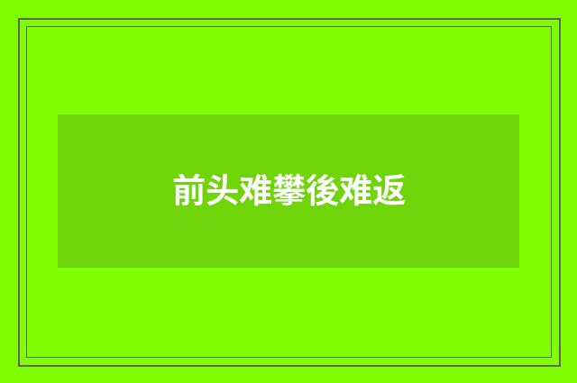 前头难攀後难返