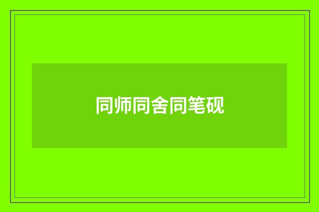 同师同舍同笔砚