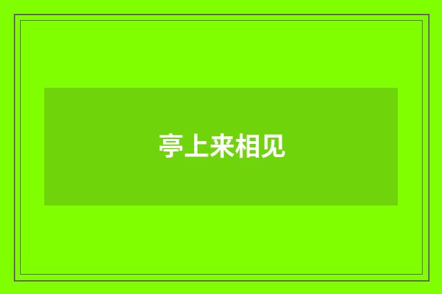 亭上来相见