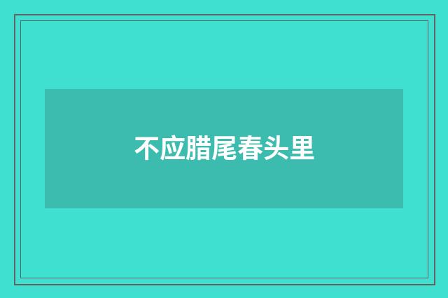 不应腊尾春头里