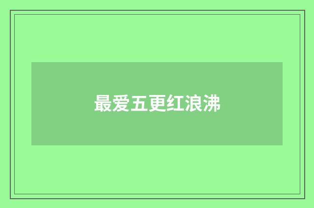 最爱五更红浪沸
