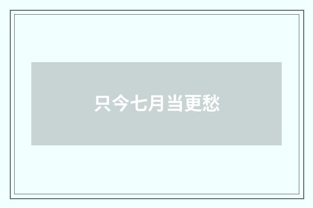 只今七月当更愁