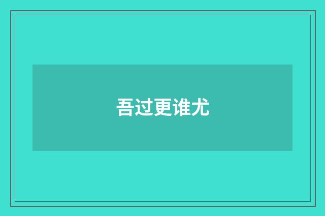 吾过更谁尤