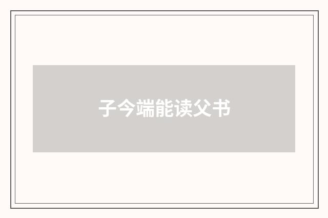 子今端能读父书