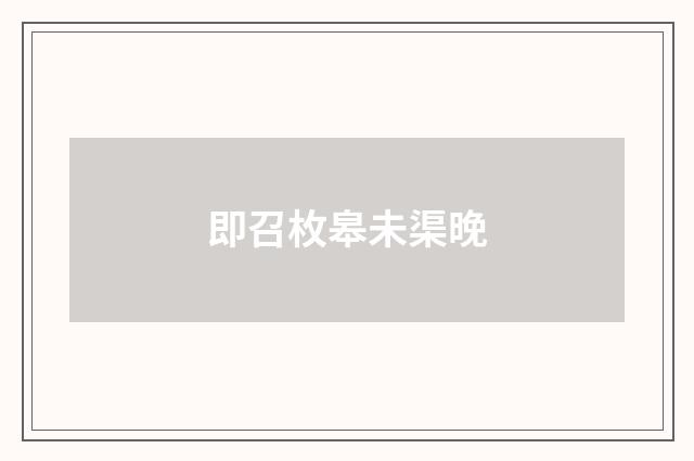 即召枚皋未渠晚