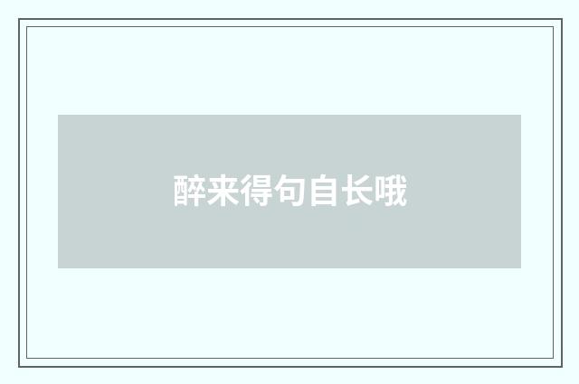 醉来得句自长哦