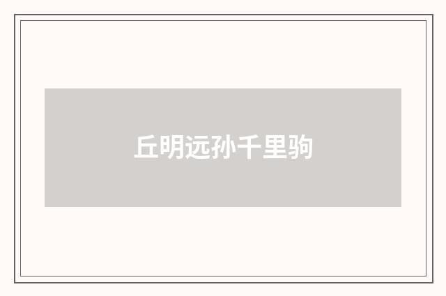 丘明远孙千里驹