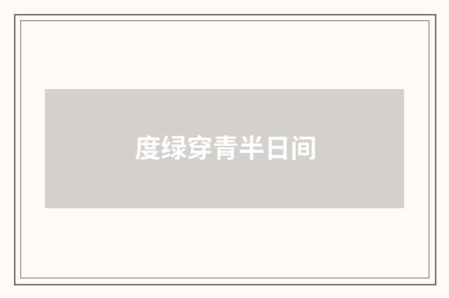 度绿穿青半日间