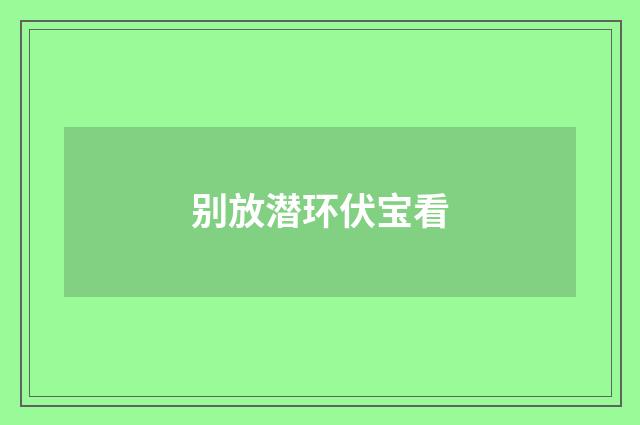 别放潜环伏宝看