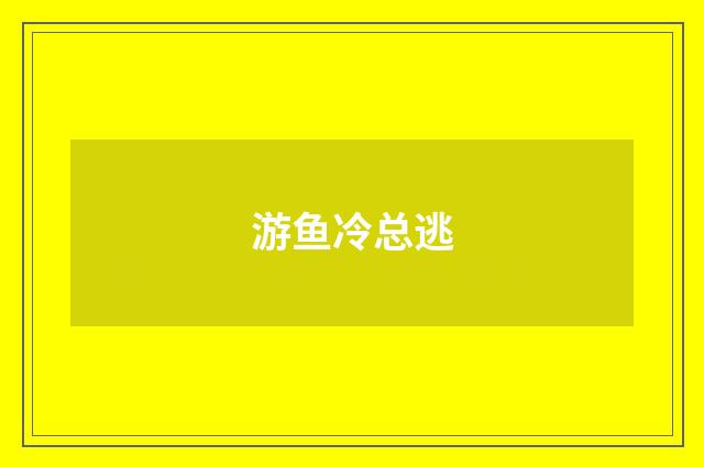 游鱼冷总逃